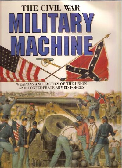 The Civil War Military Machine: Weapons and Tactics of the Union and Confederate Armed Forces Ian Drury and Tony Gibbons
